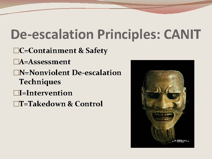 De-escalation Principles: CANIT �C=Containment & Safety �A=Assessment �N=Nonviolent De-escalation Techniques �I=Intervention �T=Takedown & Control