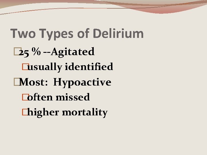 Two Types of Delirium � 25 % --Agitated �usually identified �Most: Hypoactive �often missed