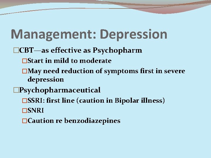 Management: Depression �CBT—as effective as Psychopharm �Start in mild to moderate �May need reduction
