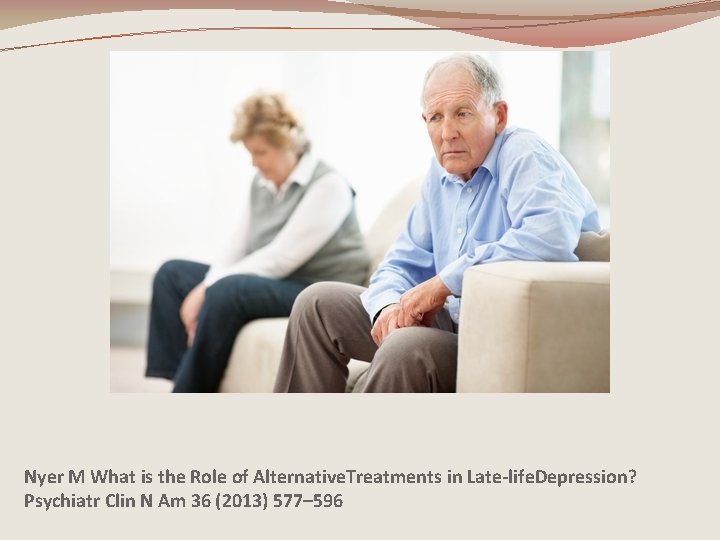 Nyer M What is the Role of Alternative. Treatments in Late-life. Depression? Psychiatr Clin