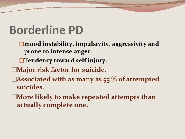 Borderline PD �mood instability, impulsivity, aggressivity and prone to intense anger. �Tendency toward self