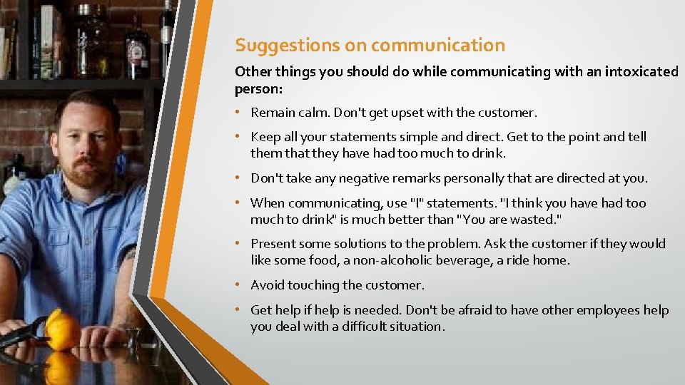 Suggestions on communication Other things you should do while communicating with an intoxicated person: