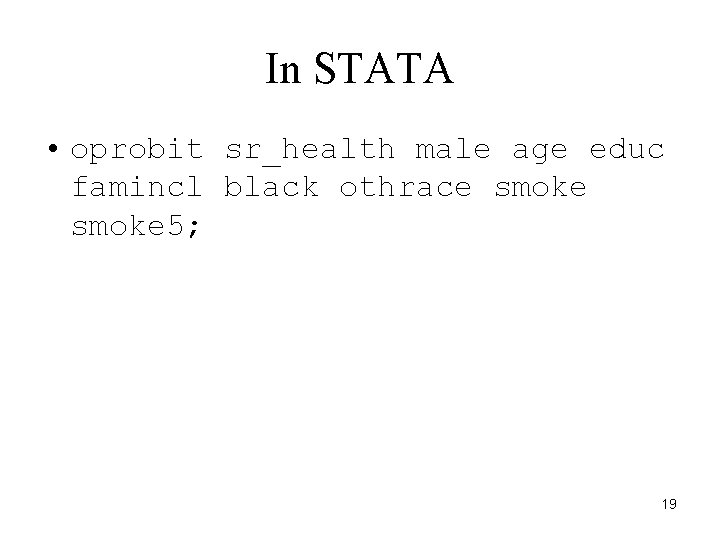 In STATA • oprobit sr_health male age educ famincl black othrace smoke 5; 19