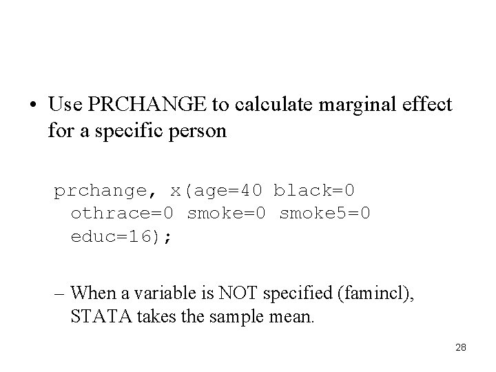 • Use PRCHANGE to calculate marginal effect for a specific person prchange, x(age=40 • Use PRCHANGE to calculate marginal effect for a specific person prchange, x(age=40