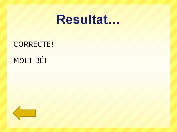 Resultat… CORRECTE! MOLT BÉ! 