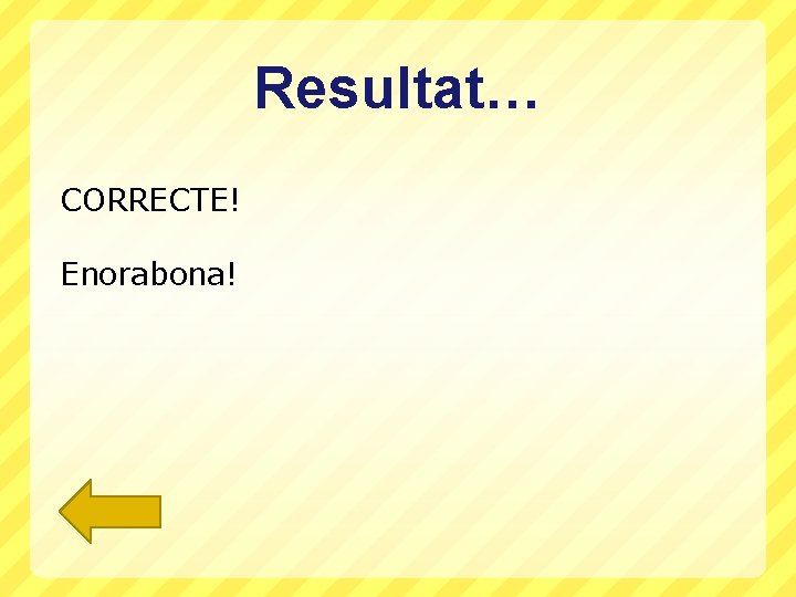 Resultat… CORRECTE! Enorabona! 