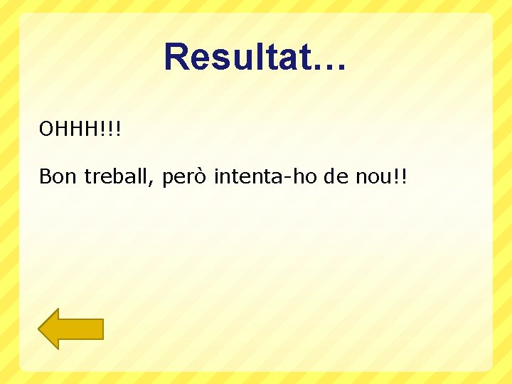 Resultat… OHHH!!! Bon treball, però intenta-ho de nou!! 