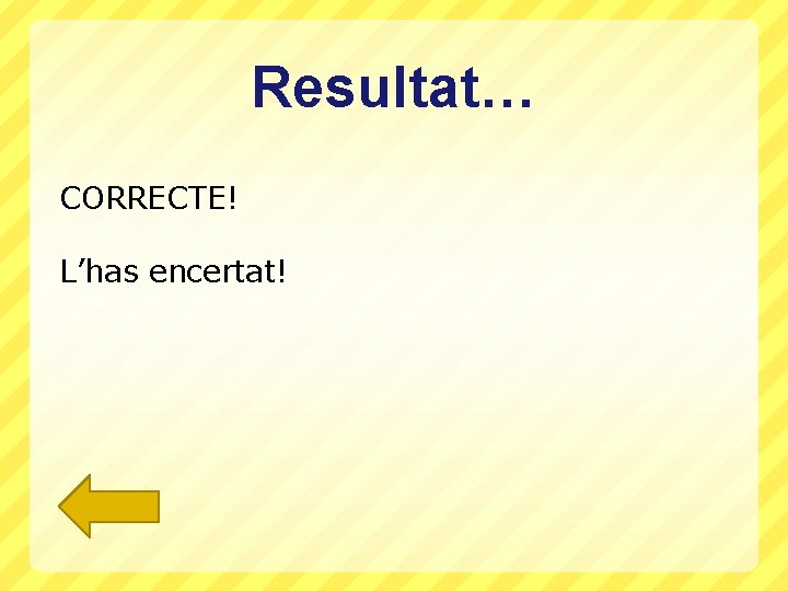 Resultat… CORRECTE! L’has encertat! 