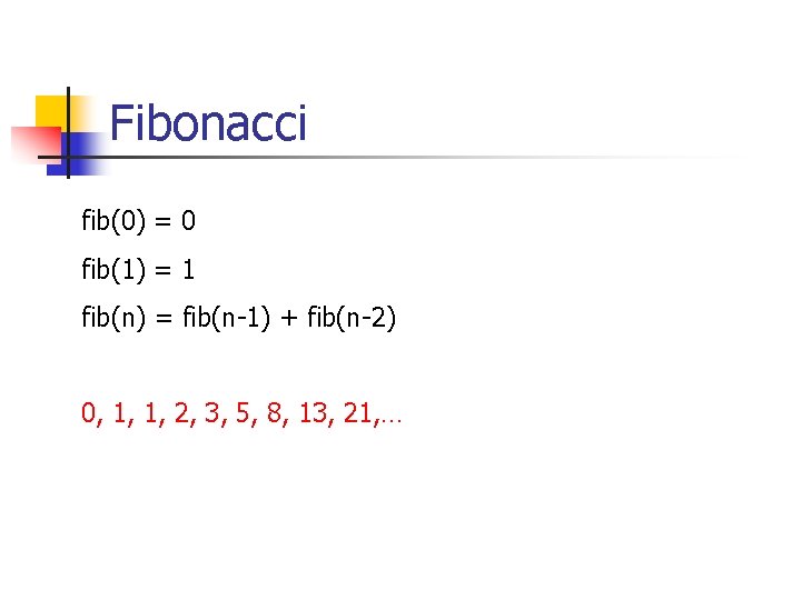 Fibonacci fib(0) = 0 fib(1) = 1 fib(n) = fib(n-1) + fib(n-2) 0, 1,