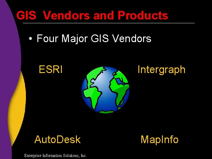 GIS Vendors and Products • Four Major GIS Vendors ESRI Auto. Desk Enterprise Information