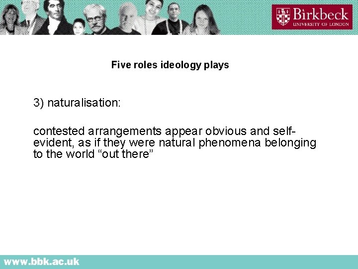 Five roles ideology plays 3) naturalisation: contested arrangements appear obvious and selfevident, as if