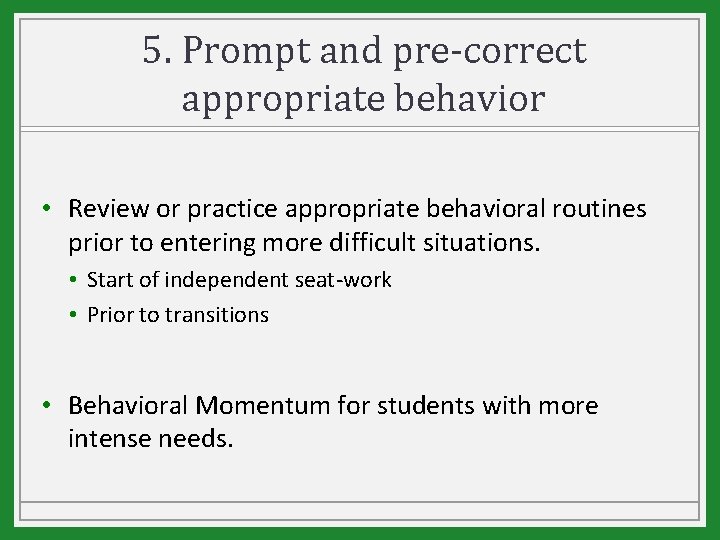 5. Prompt and pre-correct appropriate behavior • Review or practice appropriate behavioral routines prior