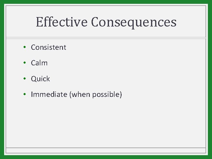 Effective Consequences • Consistent • Calm • Quick • Immediate (when possible) 