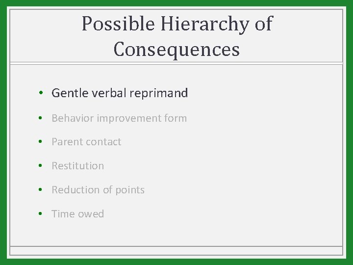 Possible Hierarchy of Consequences • Gentle verbal reprimand • Behavior improvement form • Parent