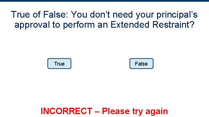 True of False: You don’t need your principal’s approval to perform an Extended Restraint?