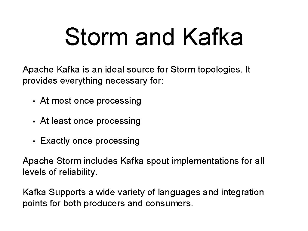 Storm and Kafka Apache Kafka is an ideal source for Storm topologies. It provides