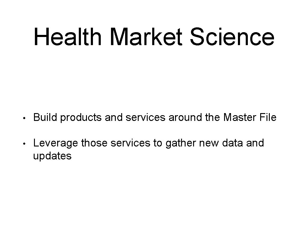 Health Market Science • Build products and services around the Master File • Leverage