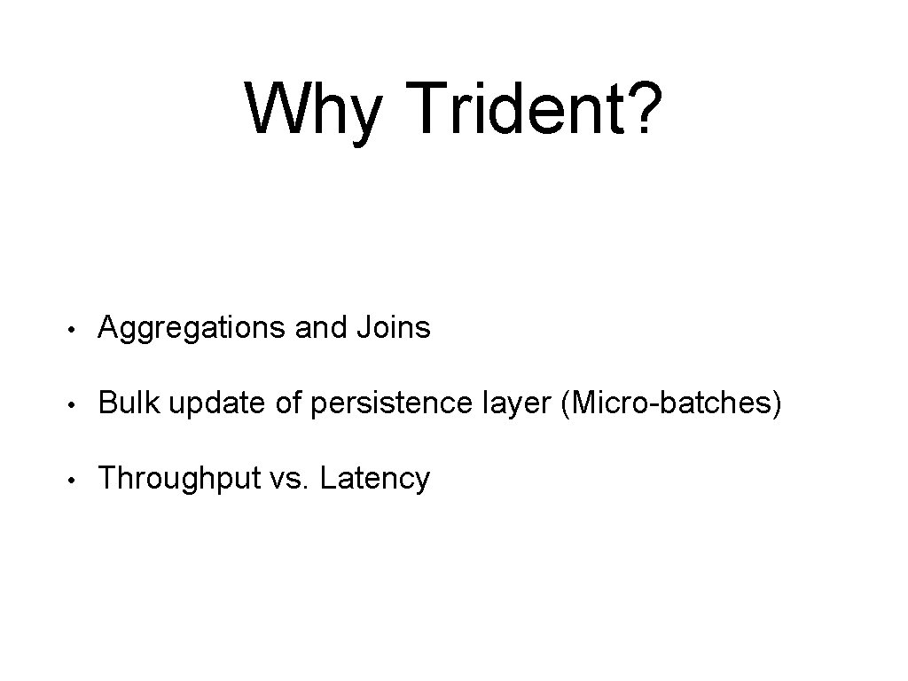 Why Trident? • Aggregations and Joins • Bulk update of persistence layer (Micro-batches) •