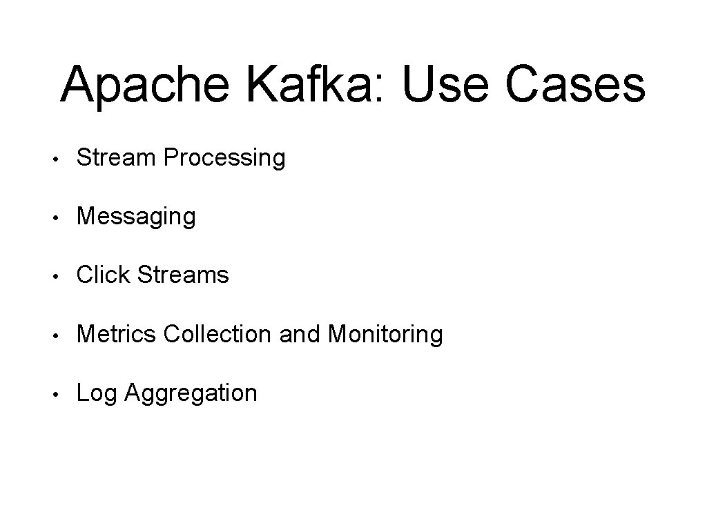 Apache Kafka: Use Cases • Stream Processing • Messaging • Click Streams • Metrics