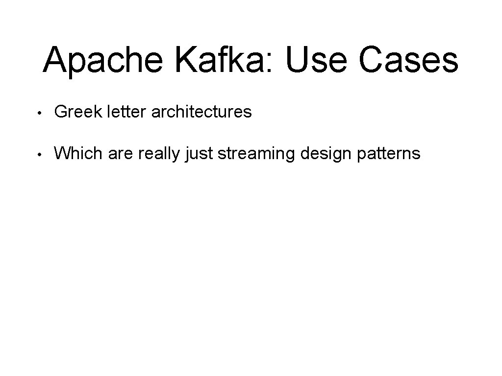 Apache Kafka: Use Cases • Greek letter architectures • Which are really just streaming
