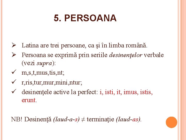 5. PERSOANA Ø Latina are trei persoane, ca şi în limba română. Ø Persoana