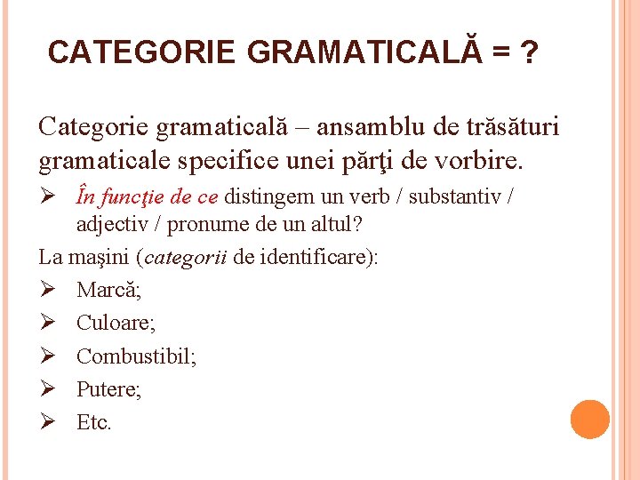 CATEGORIE GRAMATICALĂ = ? Categorie gramaticală – ansamblu de trăsături gramaticale specifice unei părţi