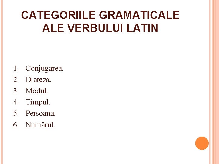 CATEGORIILE GRAMATICALE VERBULUI LATIN 1. 2. 3. 4. 5. 6. Conjugarea. Diateza. Modul. Timpul.