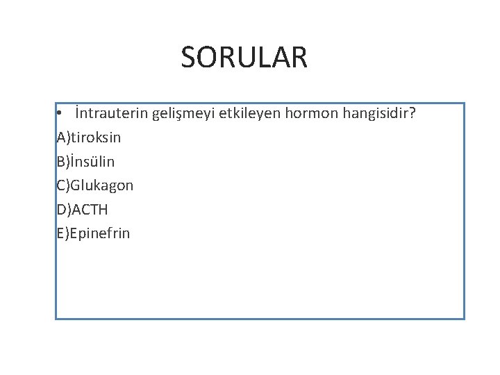 SORULAR • İntrauterin gelişmeyi etkileyen hormon hangisidir? A)tiroksin B)İnsülin C)Glukagon D)ACTH E)Epinefrin 