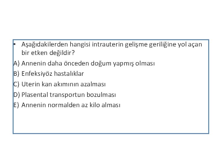  • Aşağıdakilerden hangisi intrauterin gelişme geriliğine yol açan bir etken değildir? A) Annenin