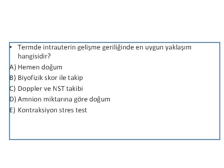  • Termde intrauterin gelişme geriliğinde en uygun yaklaşım hangisidir? A) Hemen doğum B)