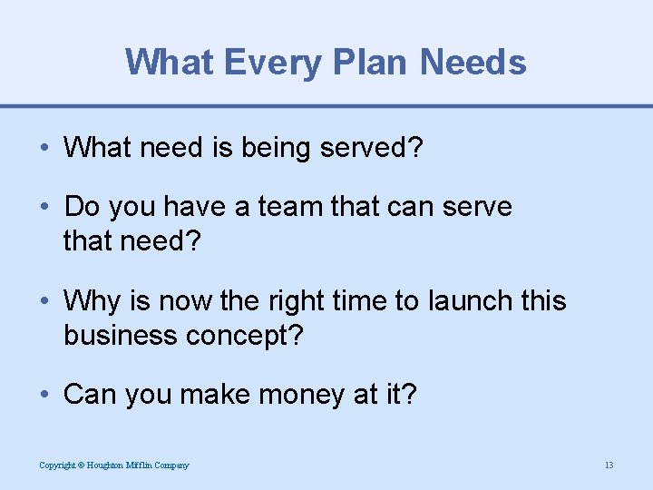 What Every Plan Needs • What need is being served? • Do you have