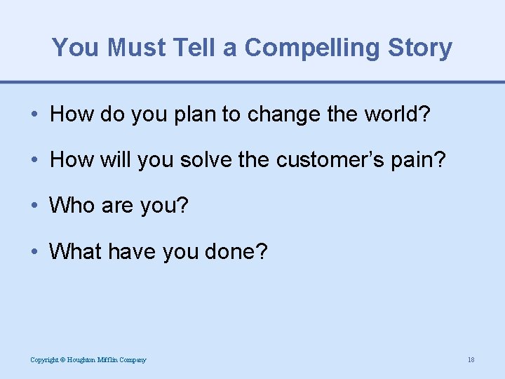 You Must Tell a Compelling Story • How do you plan to change the