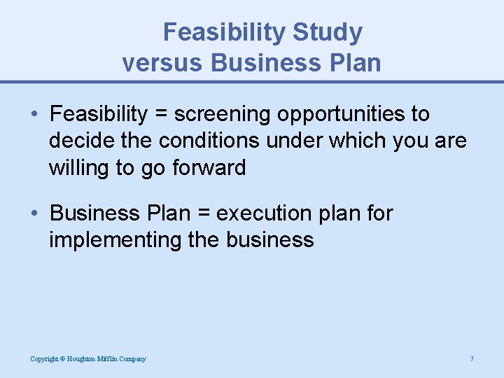 Feasibility Study versus Business Plan • Feasibility = screening opportunities to decide the conditions