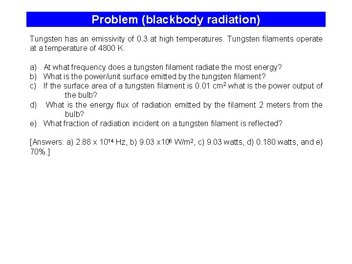 Problem (blackbody radiation) Tungsten has an emissivity of 0. 3 at high temperatures. Tungsten