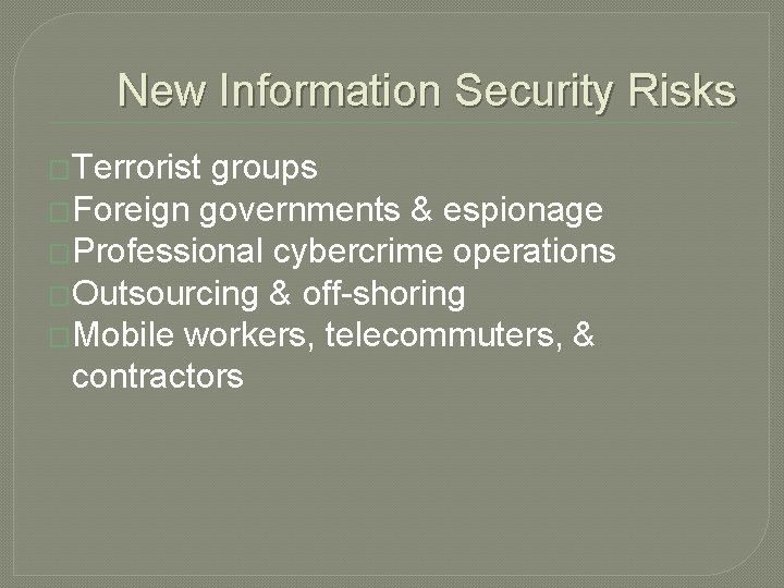 New Information Security Risks �Terrorist groups �Foreign governments & espionage �Professional cybercrime operations �Outsourcing