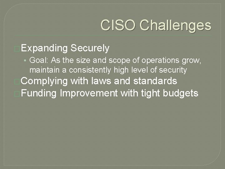 CISO Challenges �Expanding Securely • Goal: As the size and scope of operations grow,