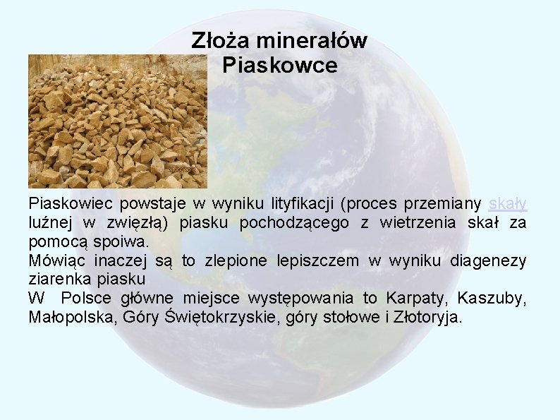 Złoża minerałów Piaskowce Piaskowiec powstaje w wyniku lityfikacji (proces przemiany skały luźnej w zwięzłą)