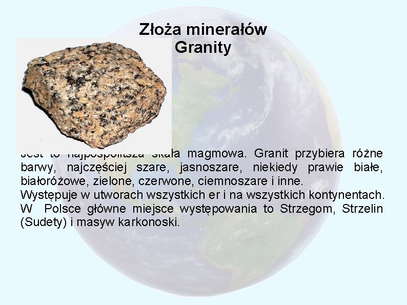 Złoża minerałów Granity Jest to najpospolitsza skała magmowa. Granit przybiera różne barwy, najczęściej szare,