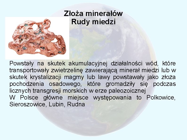 Złoża minerałów Rudy miedzi Powstały na skutek akumulacyjnej działalności wód, które transportowały zwietrzelinę zawierającą