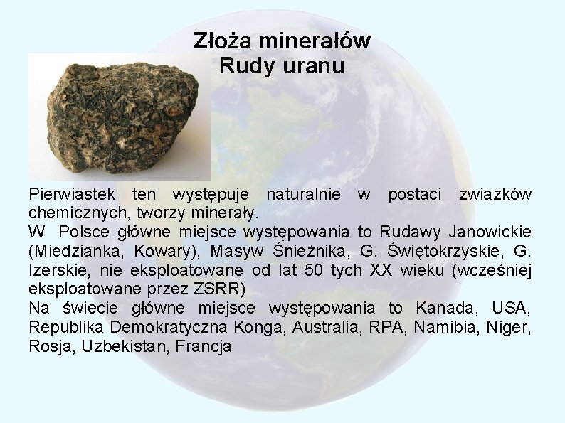 Złoża minerałów Rudy uranu Pierwiastek ten występuje naturalnie w postaci związków chemicznych, tworzy minerały.