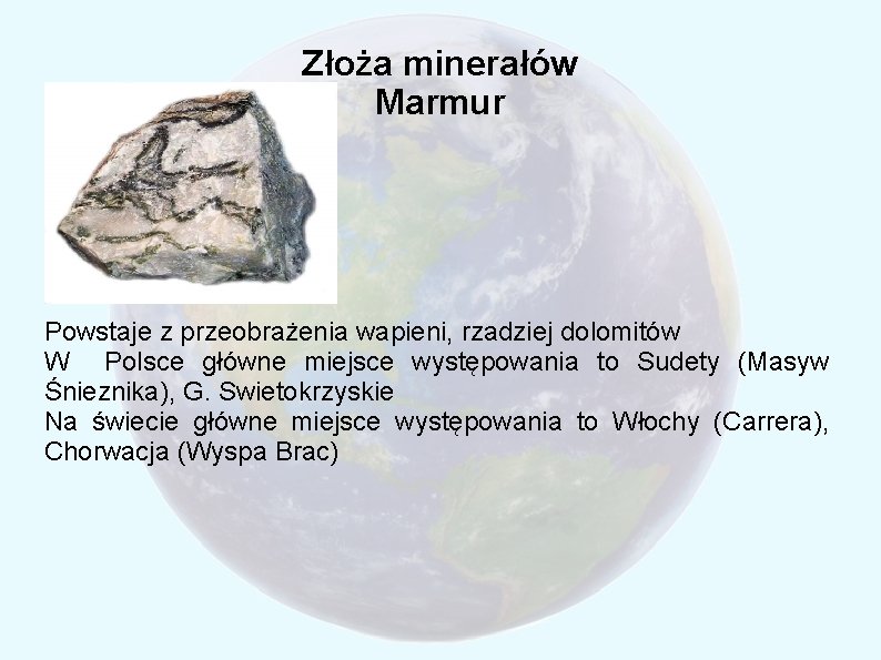 Złoża minerałów Marmur Powstaje z przeobrażenia wapieni, rzadziej dolomitów W Polsce główne miejsce występowania