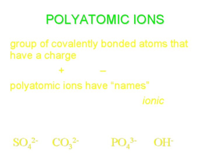 POLYATOMIC IONS • group of covalently bonded atoms that have a charge • Table POLYATOMIC IONS • group of covalently bonded atoms that have a charge • Table