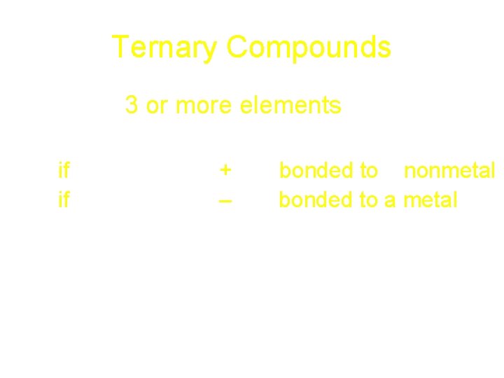 Ternary Compounds • contain 3 or more elements • usually contain a polyatomic ion Ternary Compounds • contain 3 or more elements • usually contain a polyatomic ion