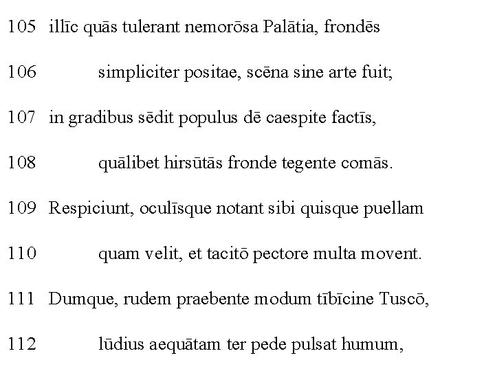 105 illīc quās tulerant nemorōsa Palātia, frondēs 106 simpliciter positae, scēna sine arte fuit;