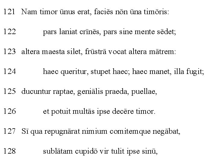 121 Nam timor ūnus erat, faciēs nōn ūna timōris: 122 pars laniat crīnēs, pars