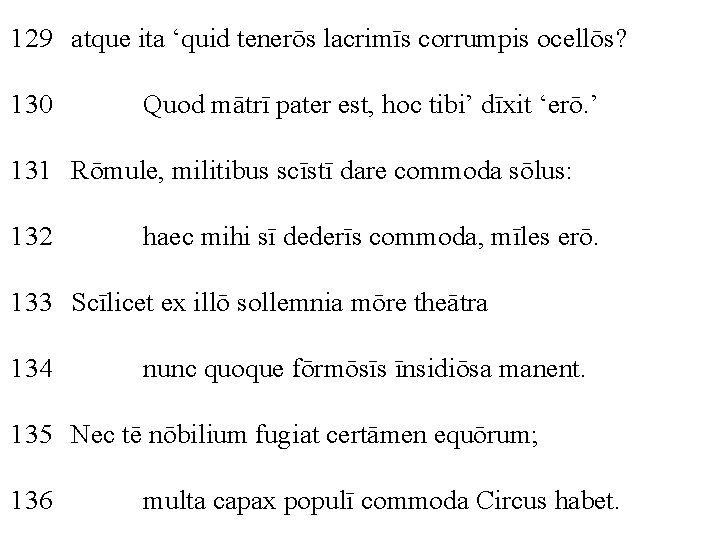 129 atque ita ‘quid tenerōs lacrimīs corrumpis ocellōs? 130 Quod mātrī pater est, hoc