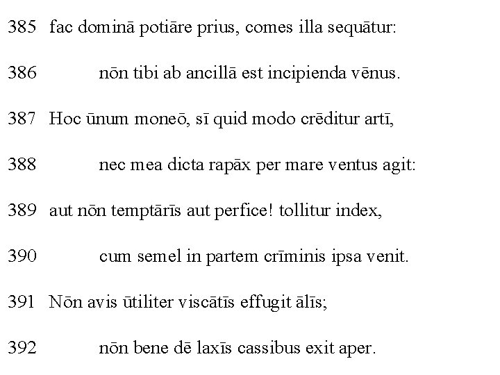 385 fac dominā potiāre prius, comes illa sequātur: 386 nōn tibi ab ancillā est