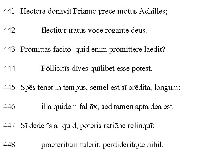 441 Hectora dōnāvit Priamō prece mōtus Achillēs; 442 flectitur īrātus vōce rogante deus. 443