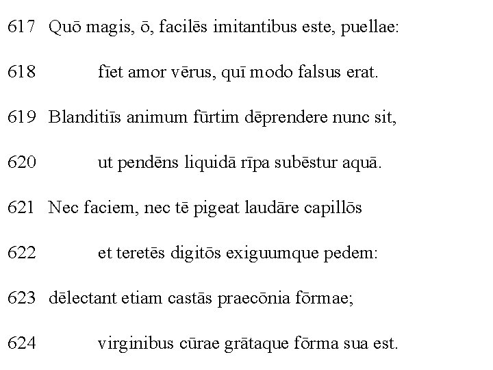 617 Quō magis, ō, facilēs imitantibus este, puellae: 618 fīet amor vērus, quī modo