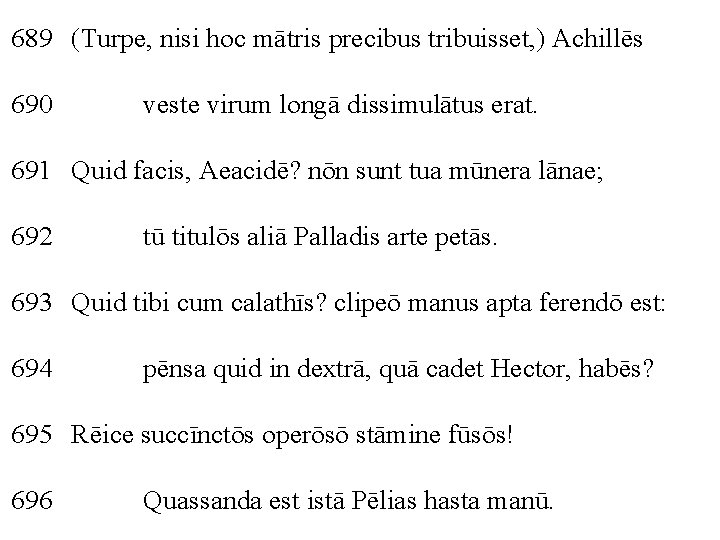 689 (Turpe, nisi hoc mātris precibus tribuisset, ) Achillēs 690 veste virum longā dissimulātus